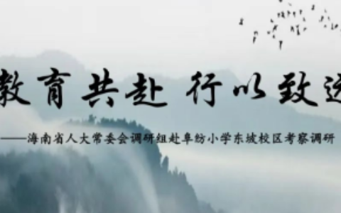 教育共赴 行以致远——海南省人大常委会调研组赴阜纺小学东坡校区考察调研